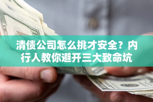 北京清债公司怎么挑才安全?内行人教你避开三大致命坑 北京清债公司怎么挑才安全?内行人教你避开三大致命坑