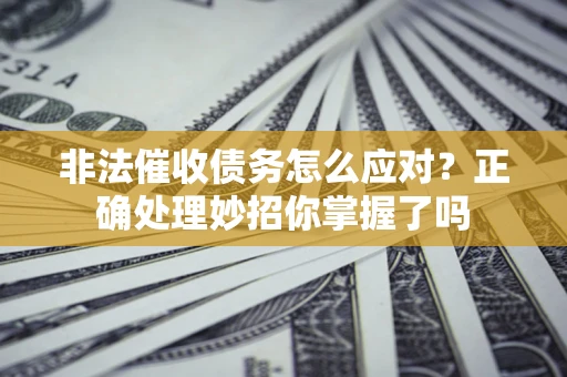 北京非法催收债务怎么应对？正确处理妙招你掌握了吗
