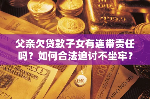 北京父亲欠贷款子女有连带责任吗？如何合法追讨不坐牢？