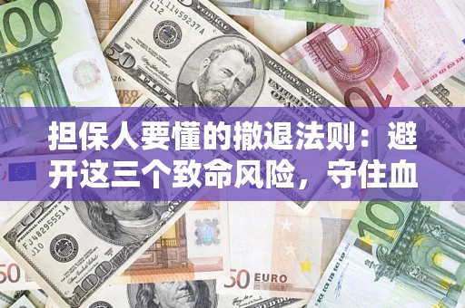 北京担保人要懂的撤退法则：避开这三个致命风险，守住血汗钱