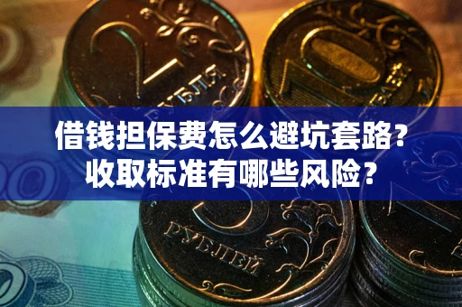 北京借钱担保费怎么避坑套路?收取标准有哪些风险? 北京借钱担保费怎么避坑套路?收取标准有哪些风险?
