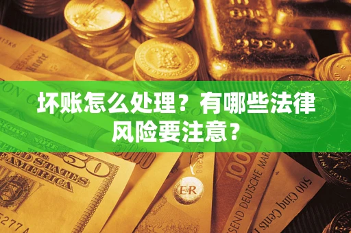 北京坏账怎么处理？有哪些法律风险要注意？