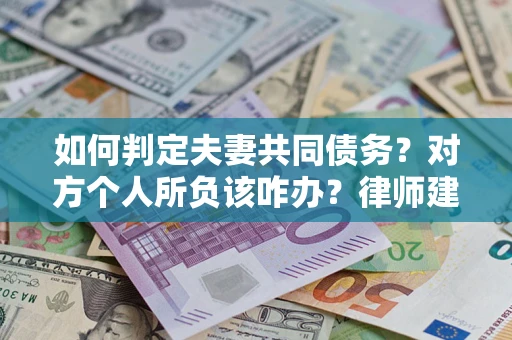 北京如何判定夫妻共同债务？对方个人所负该咋办？律师建议