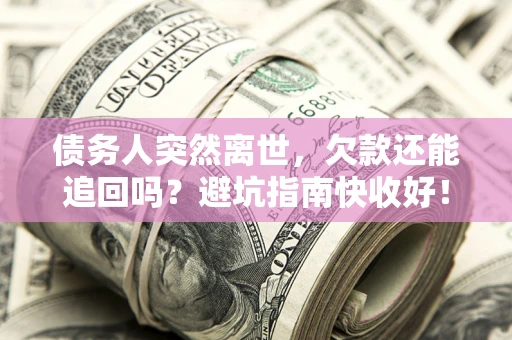 北京债务人突然离世，欠款还能追回吗？避坑指南快收好！