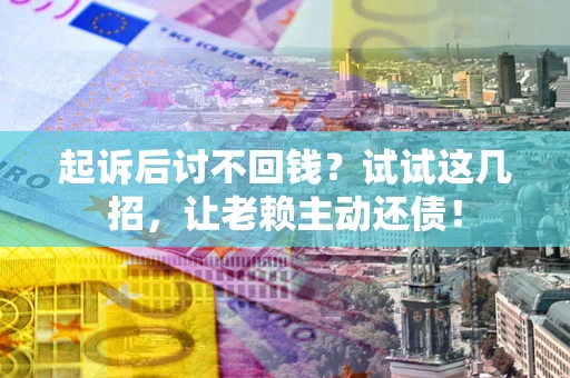 北京起诉后讨不回钱？试试这几招，让老赖主动还债！