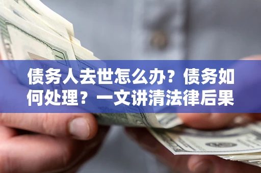 北京债务人去世怎么办？债务如何处理？一文讲清法律后果