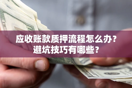 北京应收账款质押流程怎么办？避坑技巧有哪些？