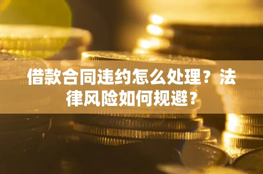 北京借款合同违约怎么处理？法律风险如何规避？