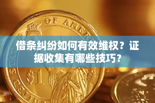 北京借条纠纷如何有效维权？证据收集有哪些技巧？