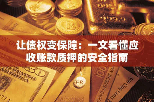 北京让债权变保障：一文看懂应收账款质押的安全指南