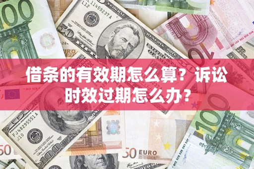 北京借条的有效期怎么算？诉讼时效过期怎么办？