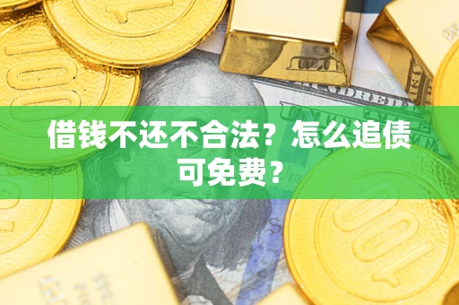 北京借钱不还不合法？怎么追债可免费？