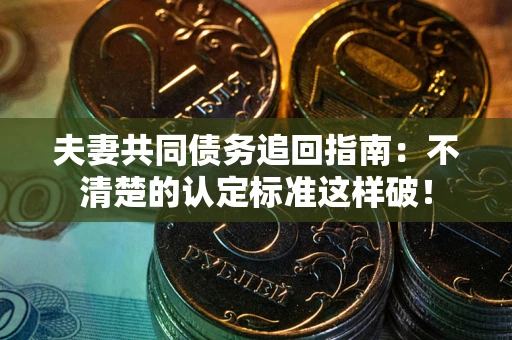 北京夫妻共同债务追回指南：不清楚的认定标准这样破！