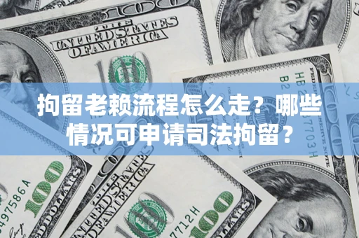 北京拘留老赖流程怎么走?哪些情况可申请司法拘留? 北京拘留老赖流程怎么走?哪些情况可申请司法拘留?