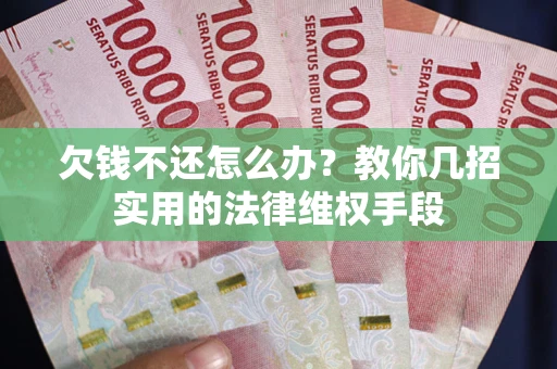 北京欠钱不还怎么办？教你几招实用的法律维权手段