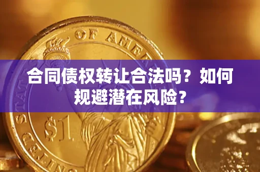 北京合同债权转让合法吗?如何规避潜在风险? 北京合同债权转让合法吗?如何规避潜在风险?