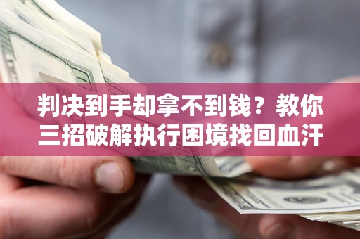 北京判决到手却拿不到钱？教你三招破解执行困境找回血汗钱