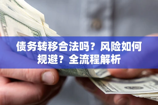 北京债务转移合法吗？风险如何规避？全流程解析