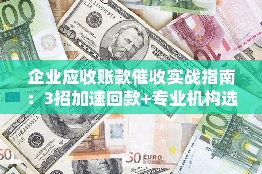 北京企业应收账款催收实战指南：3招加速回款+专业机构选择避坑