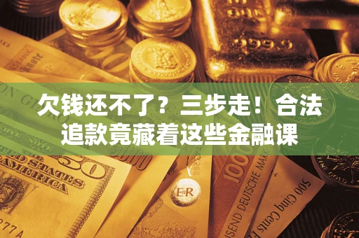 北京欠钱还不了？三步走！合法追款竟藏着这些金融课