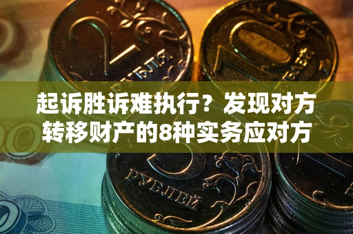北京起诉胜诉难执行？发现对方转移财产的8种实务应对方案