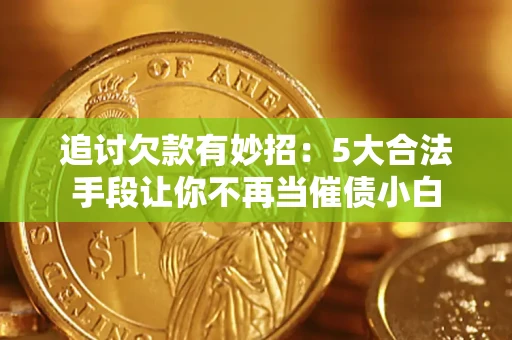 北京追讨欠款有妙招：5大合法手段让你不再当催债小白