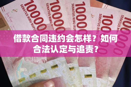 北京借款合同违约会怎样？如何合法认定与追责？