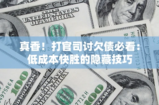 北京真香！打官司讨欠债必看：低成本快胜的隐藏技巧