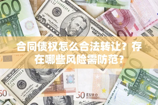 北京合同债权怎么合法转让？存在哪些风险需防范？
