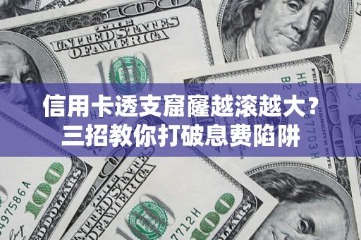 北京信用卡透支窟窿越滚越大？三招教你打破息费陷阱