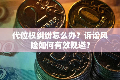 北京代位权纠纷怎么办？诉讼风险如何有效规避？
