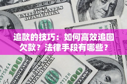 北京追款的技巧：如何高效追回欠款？法律手段有哪些？