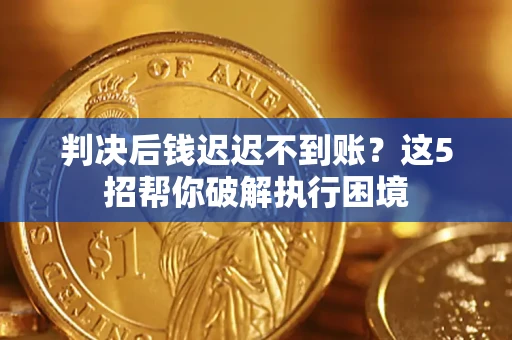 北京判决后钱迟迟不到账？这5招帮你破解执行困境