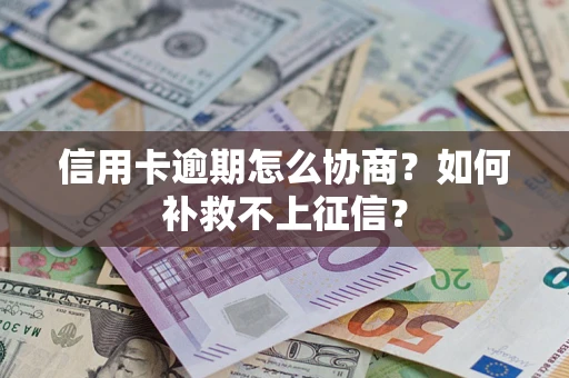 北京信用卡逾期怎么协商？如何补救不上征信？