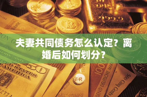北京夫妻共同债务怎么认定？离婚后如何划分？