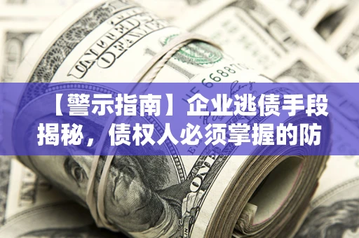 北京【警示指南】企业逃债手段揭秘，债权人必须掌握的防坑宝典