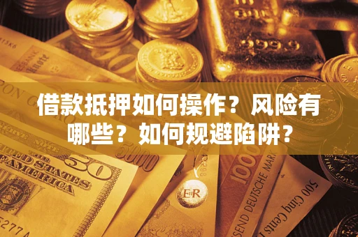 北京借款抵押如何操作?风险有哪些?如何规避陷阱? 北京借款抵押如何操作?风险有哪些?如何规避陷阱?