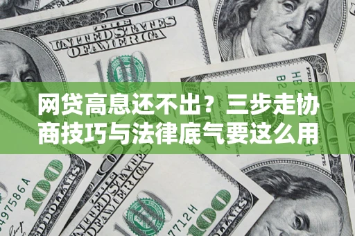 北京网贷高息还不出？三步走协商技巧与法律底气要这么用