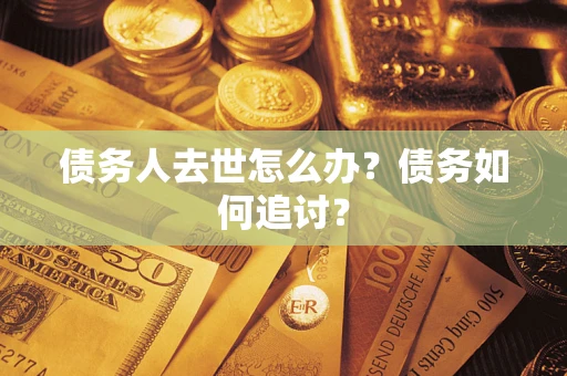 北京债务人去世怎么办？债务如何追讨？