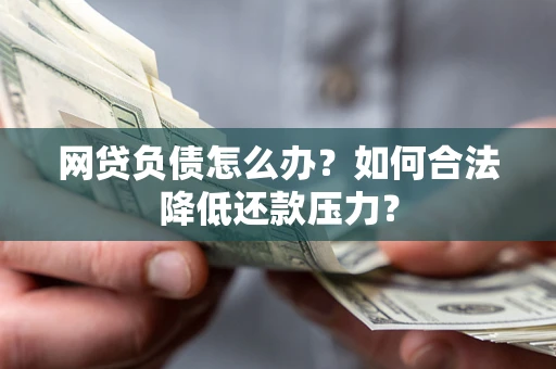 北京网贷负债怎么办？如何合法降低还款压力？