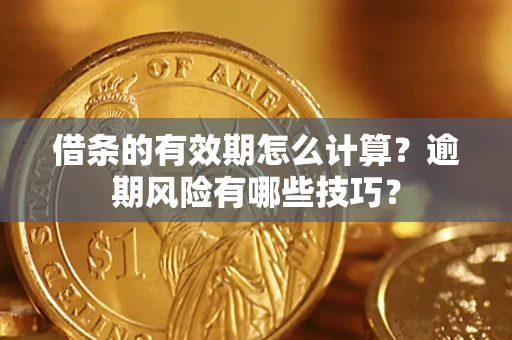 北京借条的有效期怎么计算？逾期风险有哪些技巧？