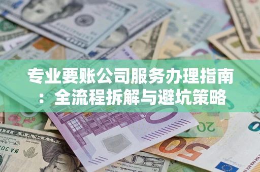 北京专业要账公司服务办理指南：全流程拆解与避坑策略