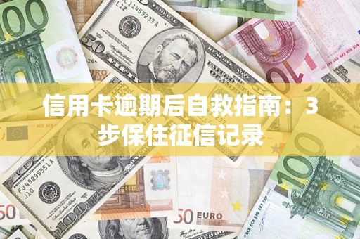 北京信用卡逾期后自救指南：3步保住征信记录