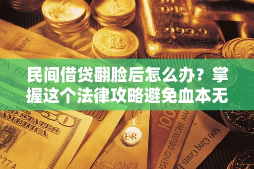 北京民间借贷翻脸后怎么办？掌握这个法律攻略避免血本无归