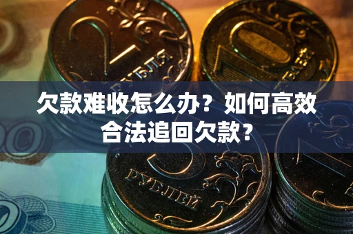 北京欠款难收怎么办？如何高效合法追回欠款？