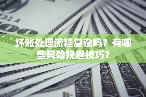 北京坏账处理流程复杂吗？有哪些风险规避技巧？