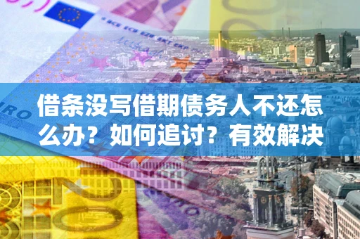 北京借条没写借期债务人不还怎么办？如何追讨？有效解决方案！