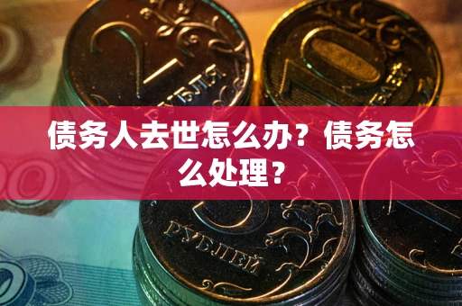 北京债务人去世怎么办？债务怎么处理？