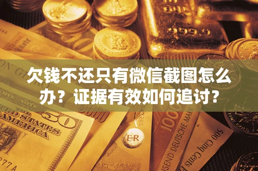 北京欠钱不还只有微信截图怎么办？证据有效如何追讨？
