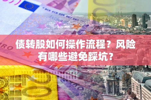 北京债转股如何操作流程?风险有哪些避免踩坑? 北京债转股如何操作流程?风险有哪些避免踩坑?